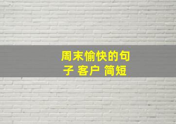 周末愉快的句子 客户 简短